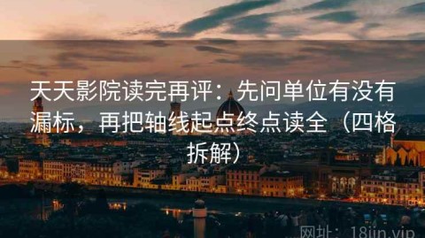 天天影院读完再评：先问单位有没有漏标，再把轴线起点终点读全（四格拆解）