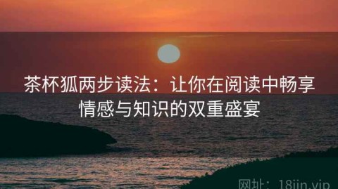 茶杯狐两步读法：让你在阅读中畅享情感与知识的双重盛宴
