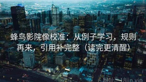 蜂鸟影院像校准：从例子学习，规则再来，引用补完整（读完更清醒）