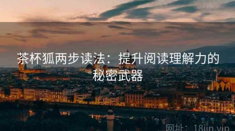 茶杯狐两步读法：提升阅读理解力的秘密武器