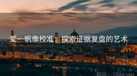 爱一帆像校准：探索证据复盘的艺术