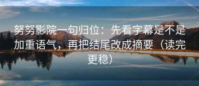 努努影院一句归位：先看字幕是不是加重语气，再把结尾改成摘要（读完更稳）