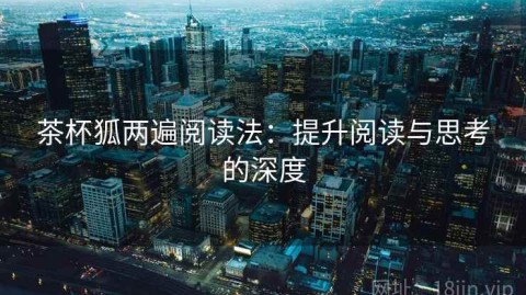 茶杯狐两遍阅读法：提升阅读与思考的深度