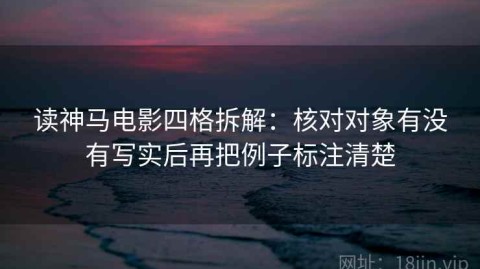 读神马电影四格拆解：核对对象有没有写实后再把例子标注清楚