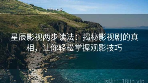 星辰影视两步读法：揭秘影视剧的真相，让你轻松掌握观影技巧