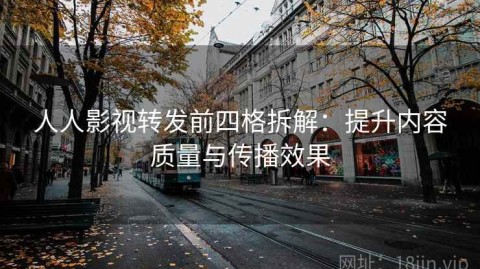 人人影视转发前四格拆解：提升内容质量与传播效果