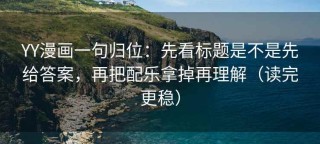 YY漫画一句归位：先看标题是不是先给答案，再把配乐拿掉再理解（读完更稳）