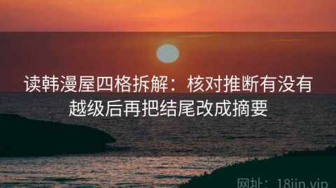 读韩漫屋四格拆解：核对推断有没有越级后再把结尾改成摘要
