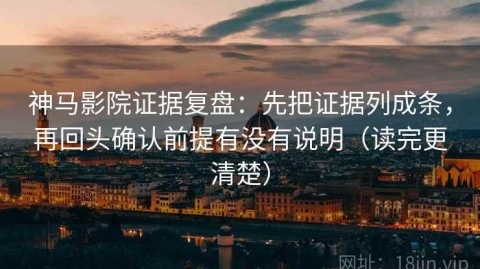 神马影院证据复盘：先把证据列成条，再回头确认前提有没有说明（读完更清楚）