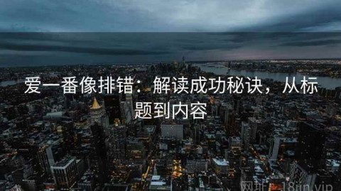 爱一番像排错：解读成功秘诀，从标题到内容