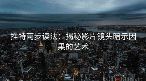 推特两步读法：揭秘影片镜头暗示因果的艺术