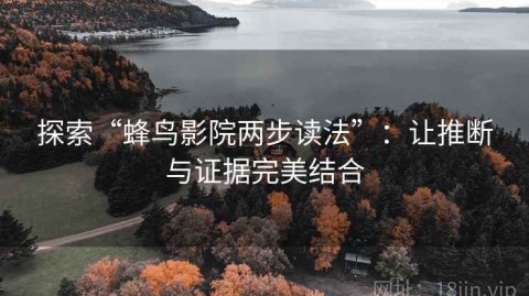 探索“蜂鸟影院两步读法”：让推断与证据完美结合
