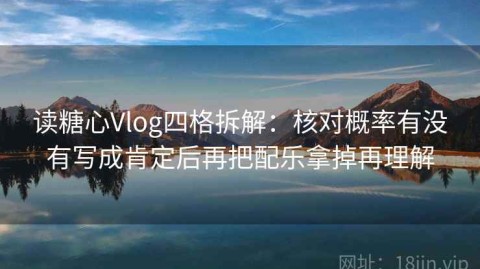 读糖心Vlog四格拆解：核对概率有没有写成肯定后再把配乐拿掉再理解