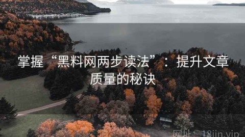 掌握“黑料网两步读法”：提升文章质量的秘诀
