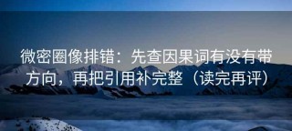 微密圈像排错：先查因果词有没有带方向，再把引用补完整（读完再评）