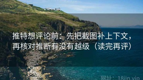 推特想评论前：先把截图补上下文，再核对推断有没有越级（读完再评）