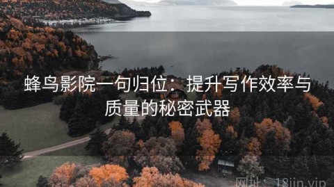 蜂鸟影院一句归位：提升写作效率与质量的秘密武器