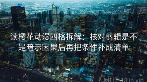 读樱花动漫四格拆解：核对剪辑是不是暗示因果后再把条件补成清单