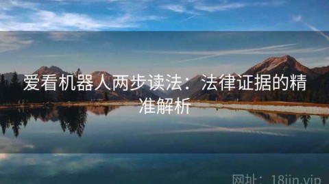 爱看机器人两步读法：法律证据的精准解析