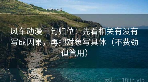风车动漫一句归位：先看相关有没有写成因果，再把对象写具体（不费劲但管用）