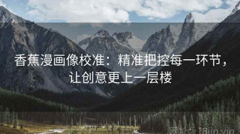 香蕉漫画像校准：精准把控每一环节，让创意更上一层楼