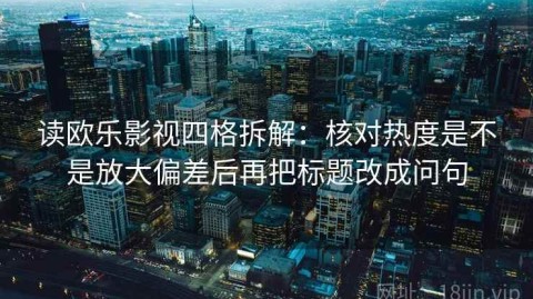 读欧乐影视四格拆解：核对热度是不是放大偏差后再把标题改成问句
