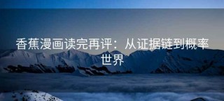香蕉漫画读完再评：从证据链到概率世界