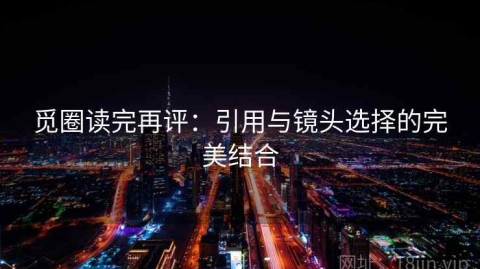 觅圈读完再评：引用与镜头选择的完美结合