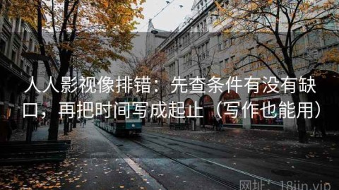 人人影视像排错：先查条件有没有缺口，再把时间写成起止（写作也能用）