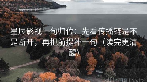 星辰影视一句归位：先看传播链是不是断开，再把前提补一句（读完更清醒）