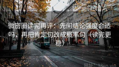 微密圈读完再评：先问结论强度合适吗，再把肯定句改成概率句（读完更稳）