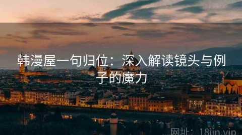 韩漫屋一句归位：深入解读镜头与例子的魔力