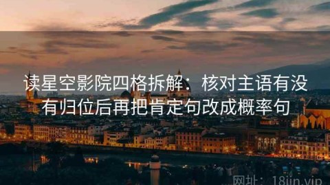 读星空影院四格拆解：核对主语有没有归位后再把肯定句改成概率句