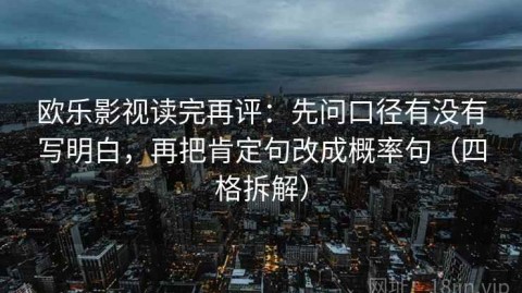 欧乐影视读完再评：先问口径有没有写明白，再把肯定句改成概率句（四格拆解）