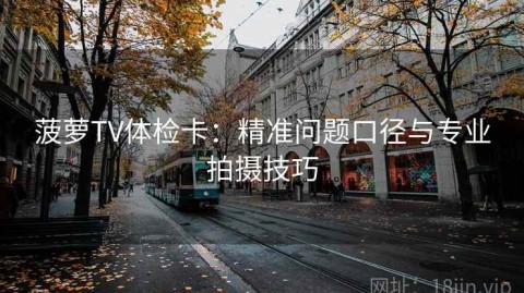 菠萝TV体检卡：精准问题口径与专业拍摄技巧