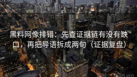 黑料网像排错：先查证据链有没有缺口，再把导语拆成两句（证据复盘）