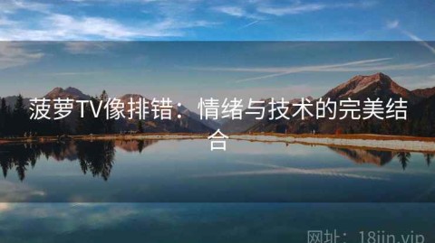 菠萝TV像排错：情绪与技术的完美结合