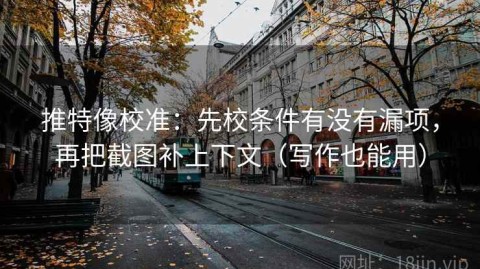 推特像校准：先校条件有没有漏项，再把截图补上下文（写作也能用）