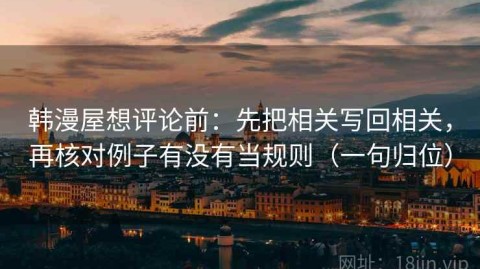 韩漫屋想评论前：先把相关写回相关，再核对例子有没有当规则（一句归位）
