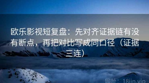 欧乐影视短复盘：先对齐证据链有没有断点，再把对比写成同口径（证据三连）
