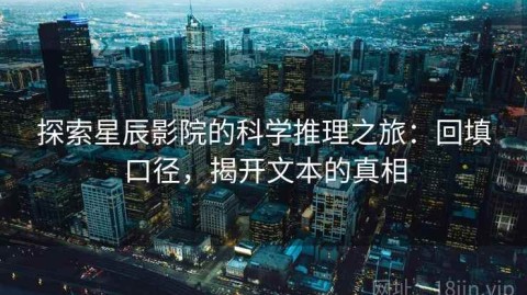 探索星辰影院的科学推理之旅：回填口径，揭开文本的真相