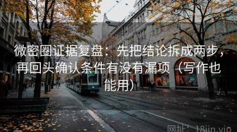 微密圈证据复盘：先把结论拆成两步，再回头确认条件有没有漏项（写作也能用）