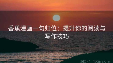 香蕉漫画一句归位：提升你的阅读与写作技巧