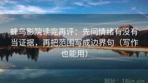 蜂鸟影院读完再评：先问情绪有没有当证据，再把范围写成边界句（写作也能用）
