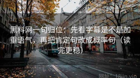 黑料网一句归位：先看字幕是不是加重语气，再把肯定句改成概率句（读完更稳）