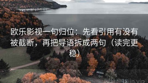 欧乐影视一句归位：先看引用有没有被截断，再把导语拆成两句（读完更稳）