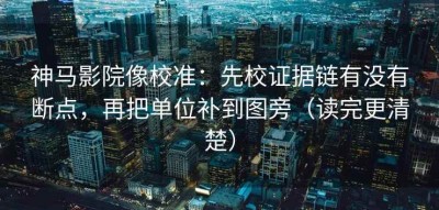 神马影院像校准：先校证据链有没有断点，再把单位补到图旁（读完更清楚）