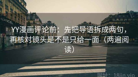 YY漫画评论前：先把导语拆成两句，再核对镜头是不是只给一面（两遍阅读）