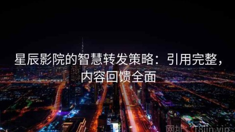 星辰影院的智慧转发策略：引用完整，内容回馈全面