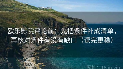 欧乐影院评论前：先把条件补成清单，再核对条件有没有缺口（读完更稳）